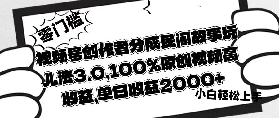 视频号创作者分成民间故事玩儿法3.0，100%原创视频高收益，单日收益2000+-阿戒项目库