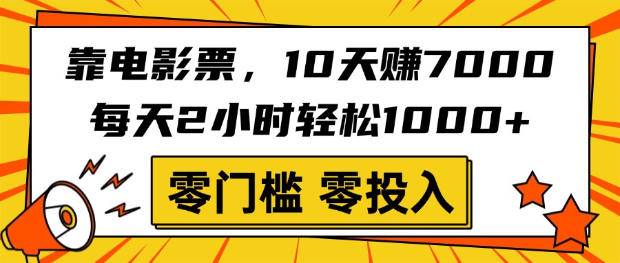 靠电影票，10天赚7000，每天2小时轻松1000+，零门槛、零投入！-阿戒项目库