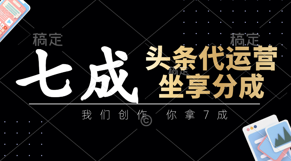 头条代运营——我们创作，你拿7成，简单操作，坐享分成-阿戒项目库