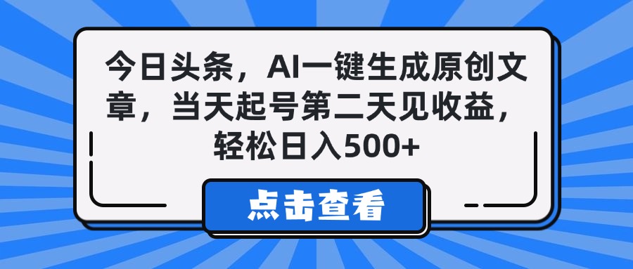 今日头条，AI一键生成原创文章，当天起号第二天见收益，轻松日入500+-阿戒项目库