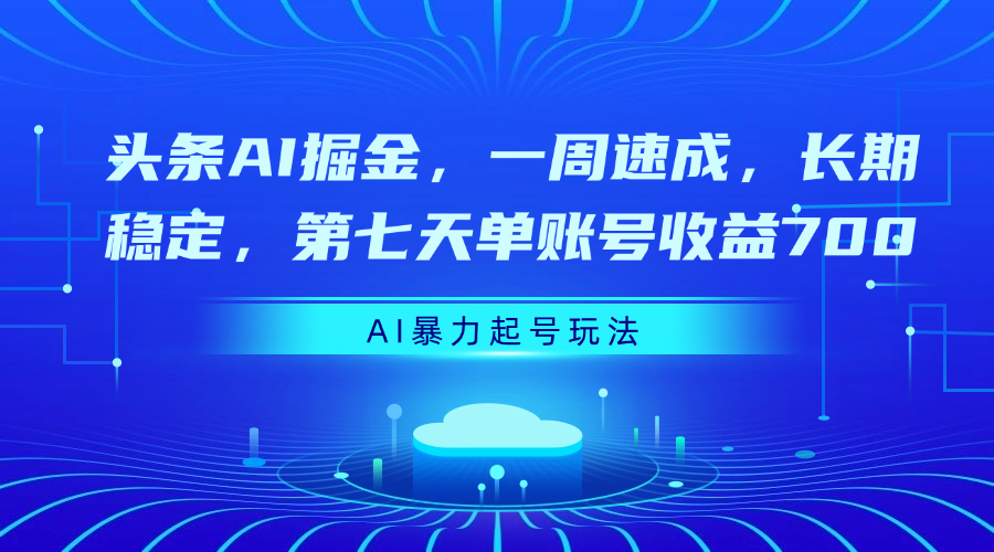 头条AI掘金，一周速成，长期稳定，第七天单账号收益700-阿戒项目库