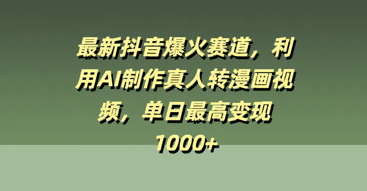 最新抖音爆火赛道，利用AI制作真人转漫画视频，单日最高变现1000+-阿戒项目库