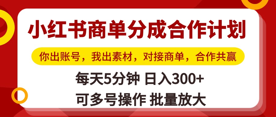 小红书商单分成合作计划，你出账号，我出素材，对接商单，合作共赢，单号日入300+，可批量放大-阿戒项目库
