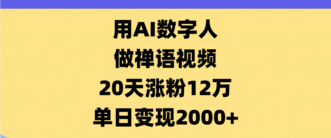 AI数字人，禅语视频，20天涨粉12万，单日变现2000+-阿戒项目库