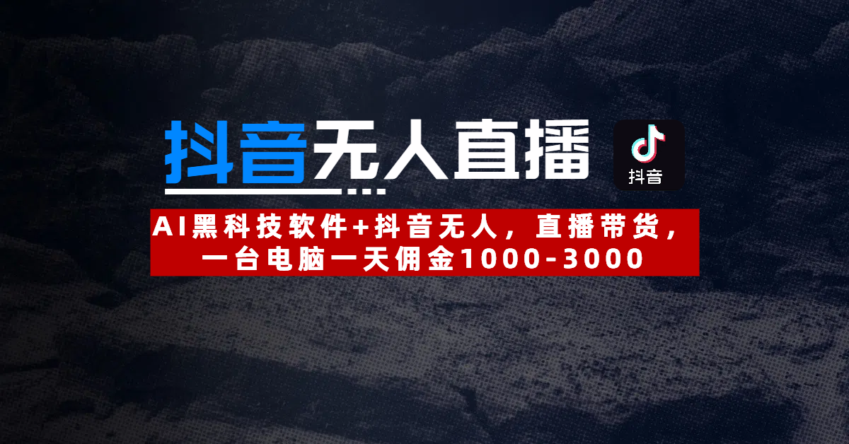 【抖音无人直播】AI黑科技软件+抖音无人直播带货，一台电脑一天佣金1000-3000-阿戒项目库
