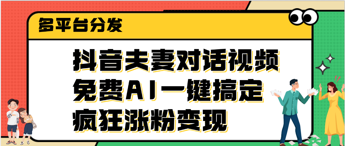 抖音夫妻对话视频，免费AI一键搞定，多平台分发，疯狂涨粉变现-阿戒项目库