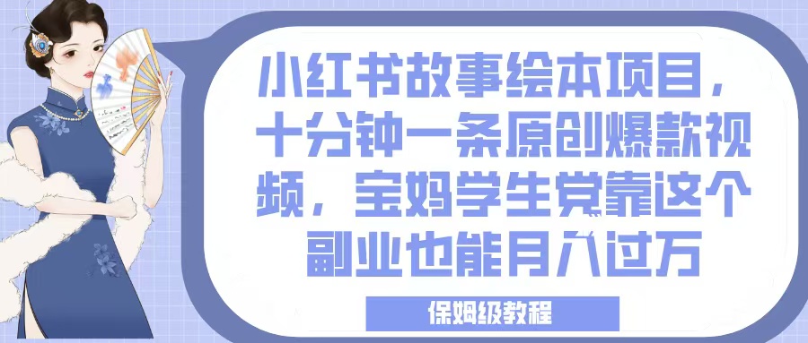 小红书故事绘本项目，十分钟一条原创爆款视频，宝妈学生党靠这个副业也能月入过万，保姆级教程-阿戒项目库