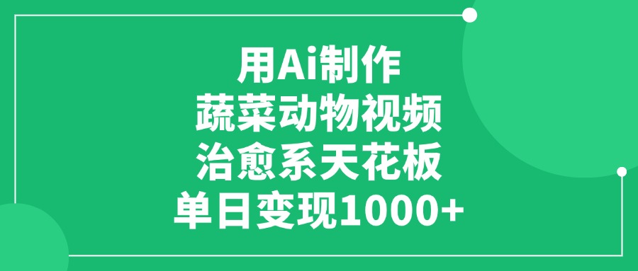 用Ai制作蔬菜动物视频，治愈系天花板，单日变现1000+-阿戒项目库