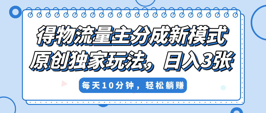 得物流量主分成新模式，原创独家玩法，小白可做，简单暴利，单日稳定变现300+-阿戒项目库