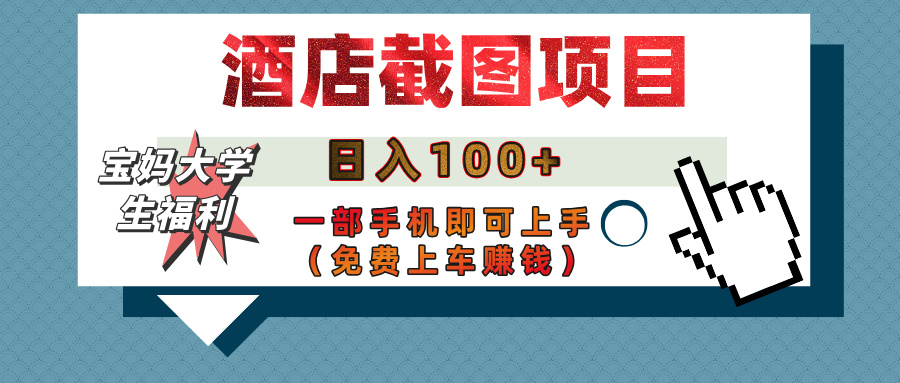 【宝妈大学生福利】酒店截图项目，日入100+，一部手机即可上手（免费上车赚钱）-阿戒项目库