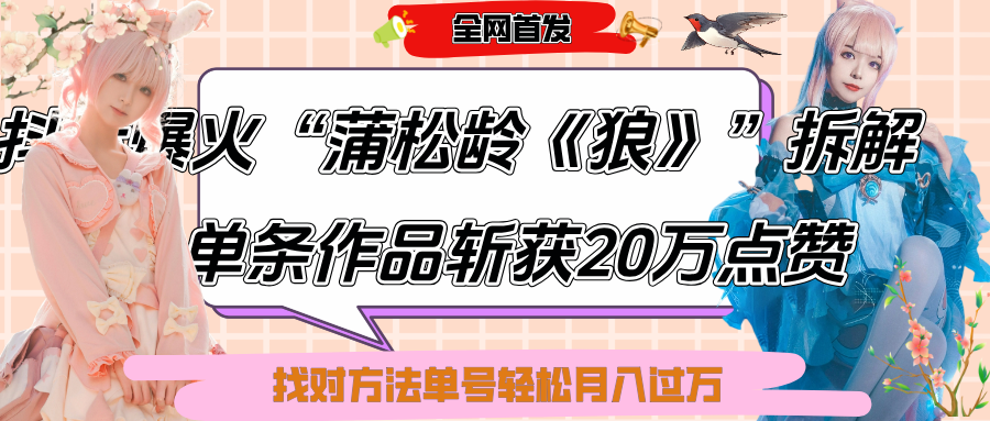 抖音爆火“蒲松龄《狼》”实战拆解，仅6条作品涨粉24W,单条作品收获20万点赞，找对方法轻松起号月入过万-阿戒项目库