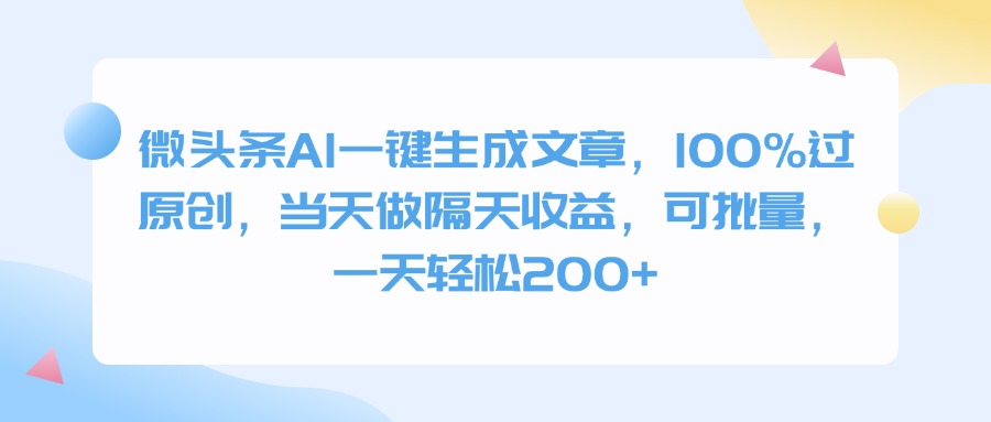 微头条AI一键生成文章，100%过原创，当天做隔天收益，可批量，一天轻松200+-阿戒项目库