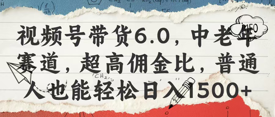 视频号带货6.0，中老年赛道，超高佣金比，普通人也能轻松日入1500+-阿戒项目库
