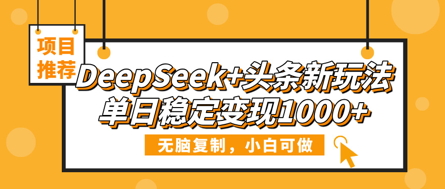 DeepSeek+头条新玩法，无脑复制，小白可做，单日稳定变现1000+-阿戒项目库