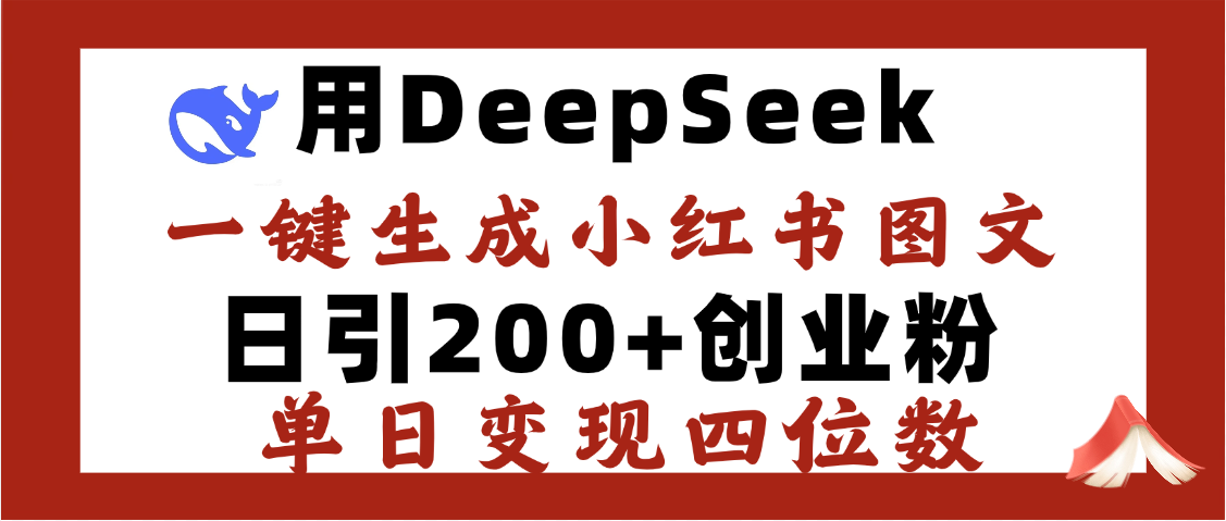 DeepSeek一键生成小红书图文，日引200+创业粉，单日变现四位数-阿戒项目库