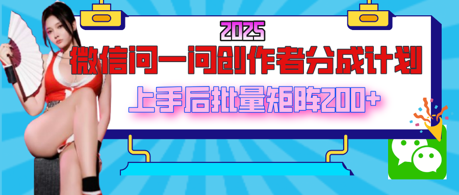 2025最新微信问一问创作者分成计划，上手后批量矩阵日入200+-阿戒项目库