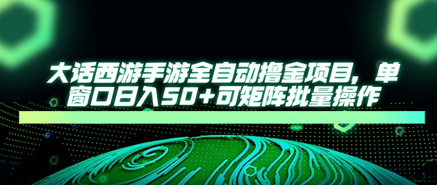 大话西游全自动撸金，单窗口日入50+可矩阵批量操作-阿戒项目库