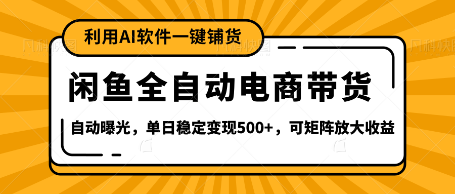 【闲鱼全自动电商带货】全新升级玩法，单日稳定变现500+，可矩阵放大收益-阿戒项目库