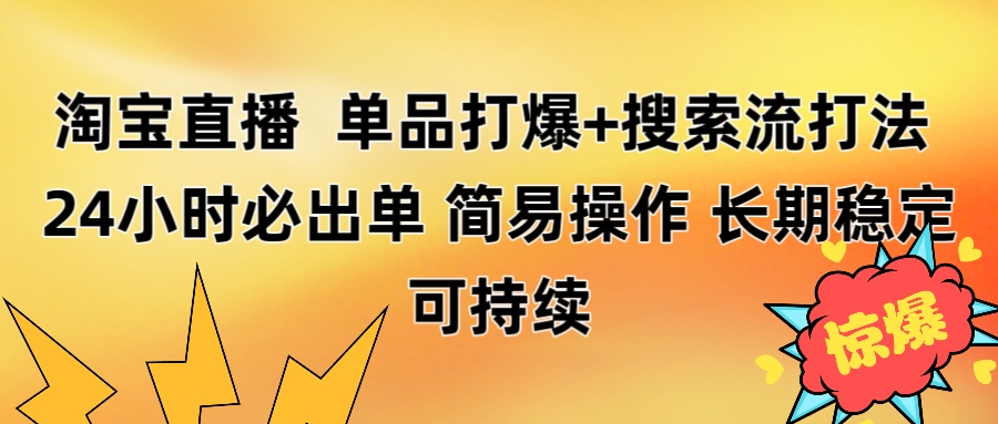 淘宝直播带货 单品打爆+搜索流打法 24小时必出单-阿戒项目库