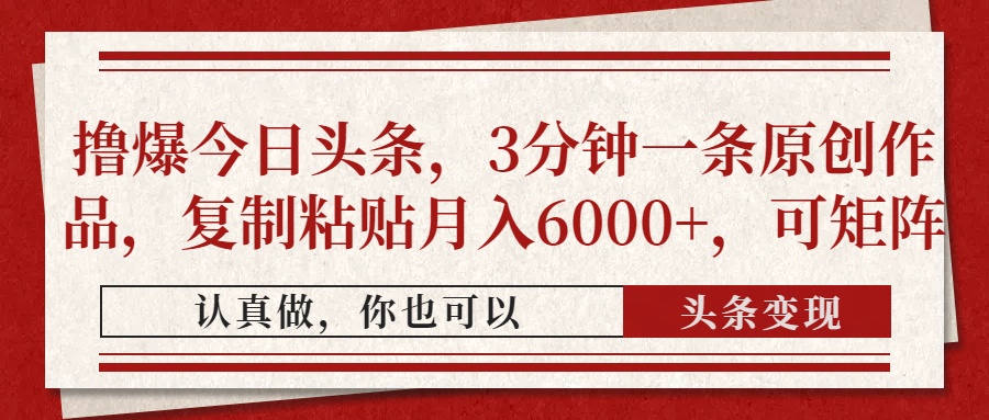 撸爆今日头条，3分钟一条原创作品，复制粘贴月入6000+，可矩阵-阿戒项目库