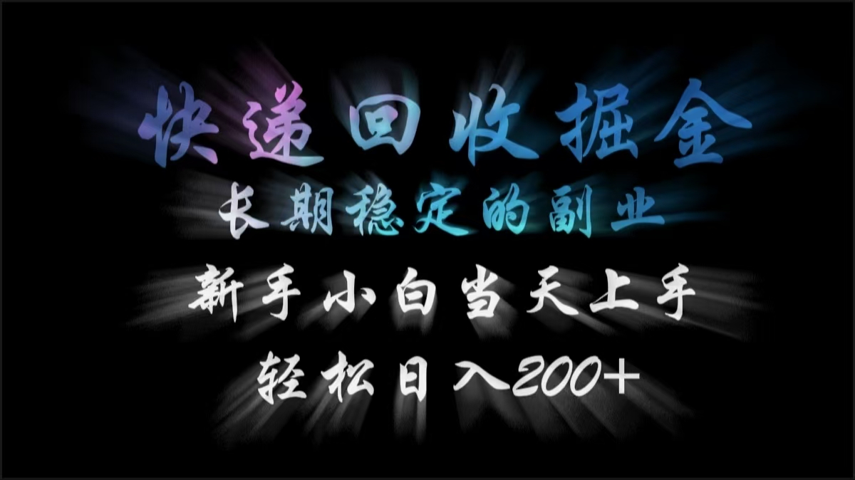 快递回收掘金，长期稳定的副业，轻松日入200+，新手小白当天上手-阿戒项目库