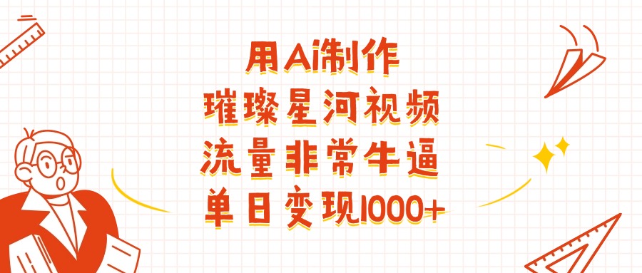 用Ai制作璀璨星河视频，流量非常牛逼，单日变现1000+-阿戒项目库