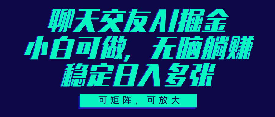 聊天交友AI掘金，可矩阵可放大，小白可做，稳定日入多张-阿戒项目库