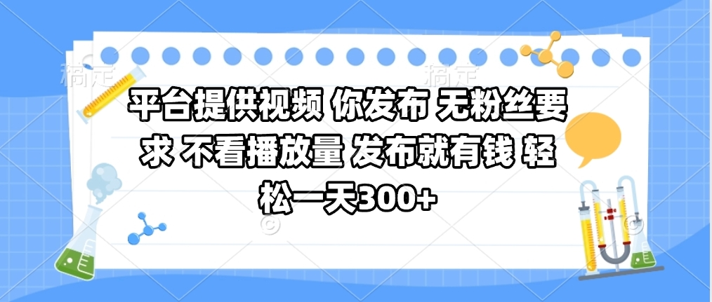 平台提供视频 你发布 无粉丝要求 不看视频播放量 发布就有钱 轻松一天300+-阿戒项目库