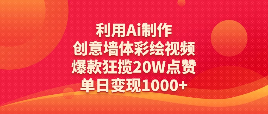 利用Ai制作创意墙体彩绘视频，爆款狂揽20W点赞，单日变现1000+-阿戒项目库