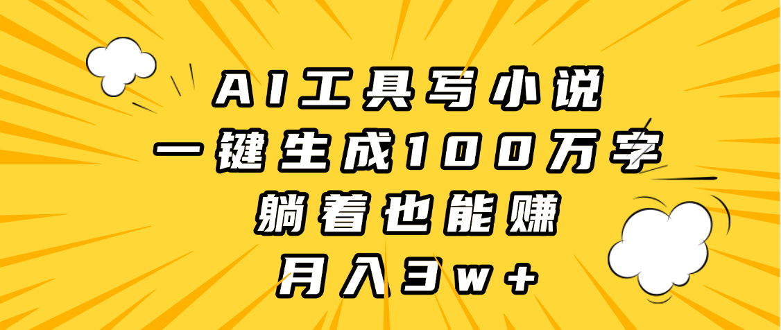 AI工具写小说，一键生成100万字，躺着也能赚，月入3w+-阿戒项目库