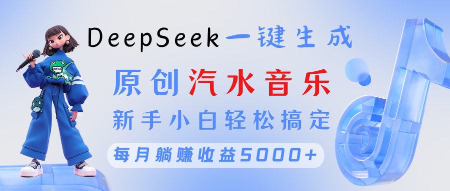 原创汽水音乐DeepSeek一键生成 新手小白轻松搞定 每月躺赚5000+-阿戒项目库