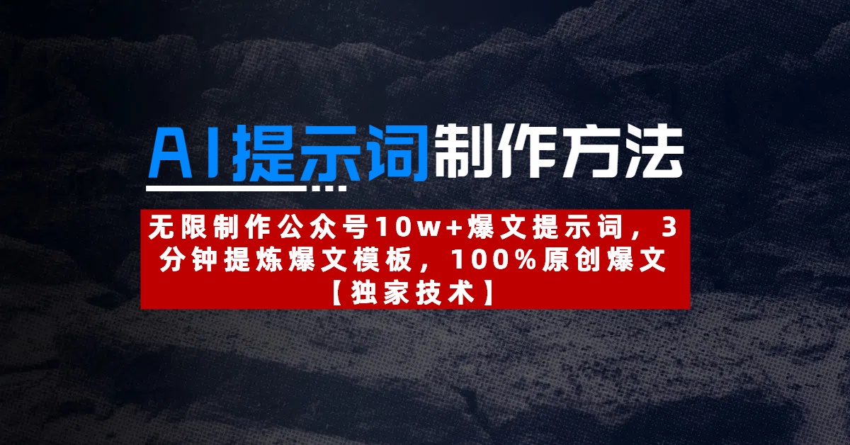 AI提示词制作方法：无限制作公众号10w+爆文提示词，3分钟提炼爆文模板，100%原创爆文-阿戒项目库