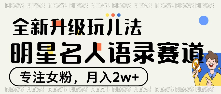 明星名人语录赛道全新升级玩法，专注女粉，月入2W＋-阿戒项目库