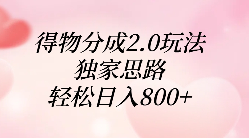 得物分成2.0玩法，独家思路，轻松日入800+-阿戒项目库