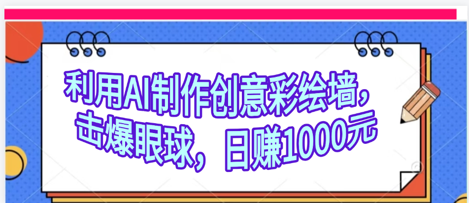 利用AI制作创意彩绘墙，流量200万，日变现1000元-阿戒项目库