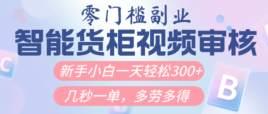 智能货柜视频审核，几秒一单，多劳多得，新人小白一天轻松300+，零门槛-阿戒项目库