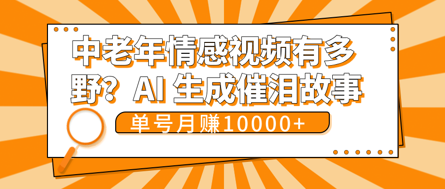 中老年情感视频有多野？AI 生成催泪故事，单号月变现10000+-阿戒项目库