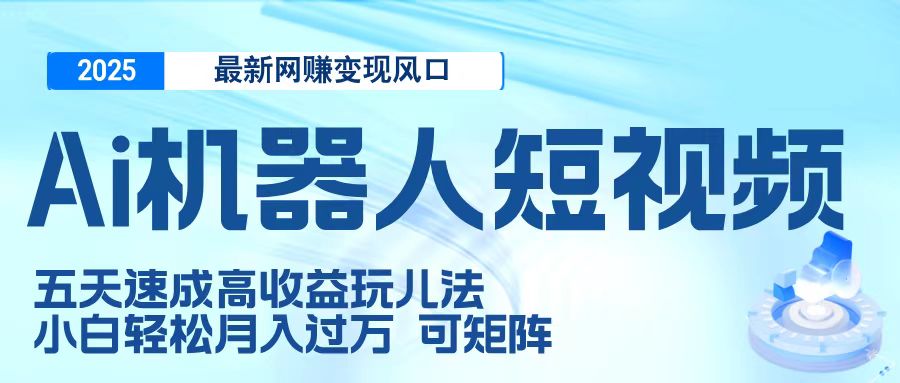 二零二五最新网赚变现风口，Ai 机器人短视频，五天速成高收益玩儿法，小白轻松月入过万，可矩阵-阿戒项目库