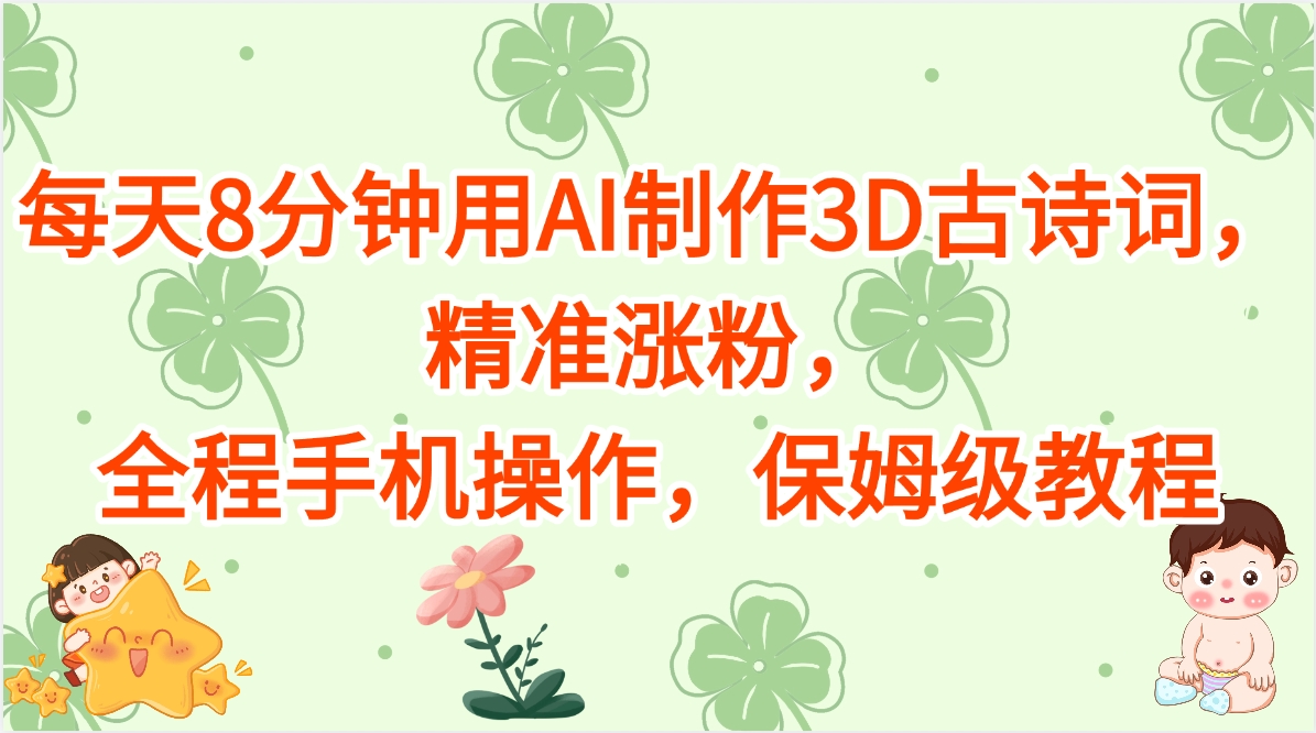 每天8分钟用AI制作3D古诗词，精准涨粉，全程手机操作，保姆级教程-阿戒项目库