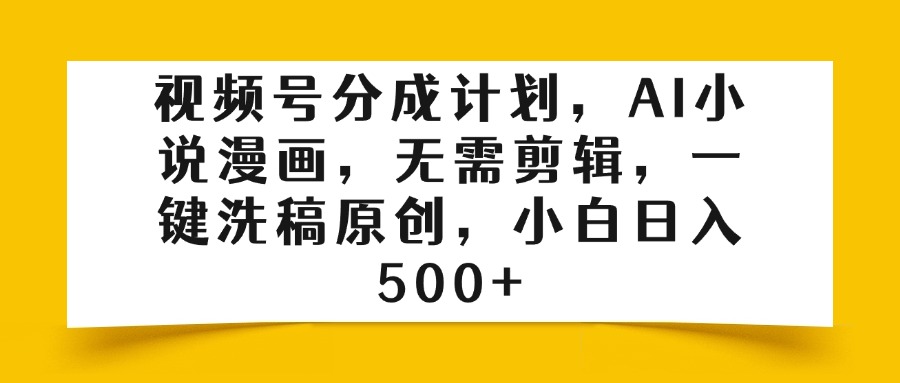 视频号分成计划，AI小说漫画，无需剪辑，一键洗稿原创，小白日入500+-阿戒项目库