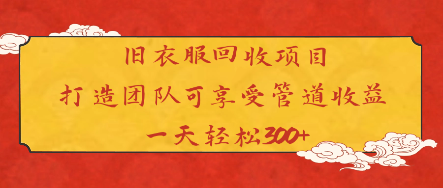 旧衣服回收项目打造团队可享受管道收益一天轻松300+-阿戒项目库