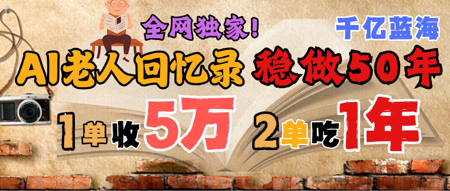 AI帮老人写回忆录，可以稳做50年的蓝海千亿赛道，一月收5万，2单吃一年，爆发能做百万，永远的朝阳赛道-阿戒项目库
