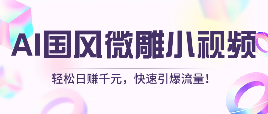AI国风微雕小视频：轻松日赚千元，快速引爆流量！-阿戒项目库