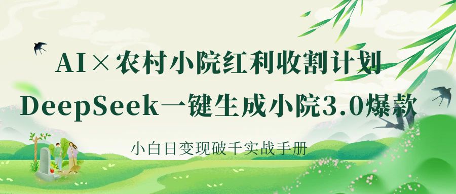 《AI×农村小院红利收割：DeepSeek一键生成小院3.0爆款，小白日变现破千实战手册》-阿戒项目库