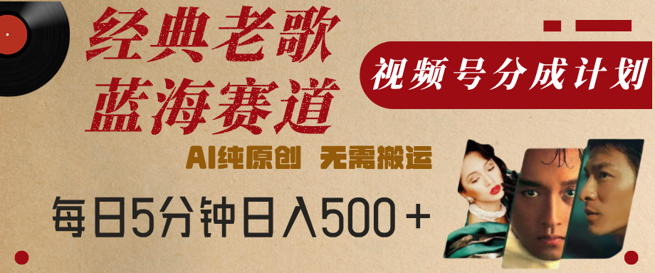 最新经典老歌赛道，视频号分成计划，收益拿到手软，AI纯原创，无需搬运，每天5分钟，单号日入500+-阿戒项目库