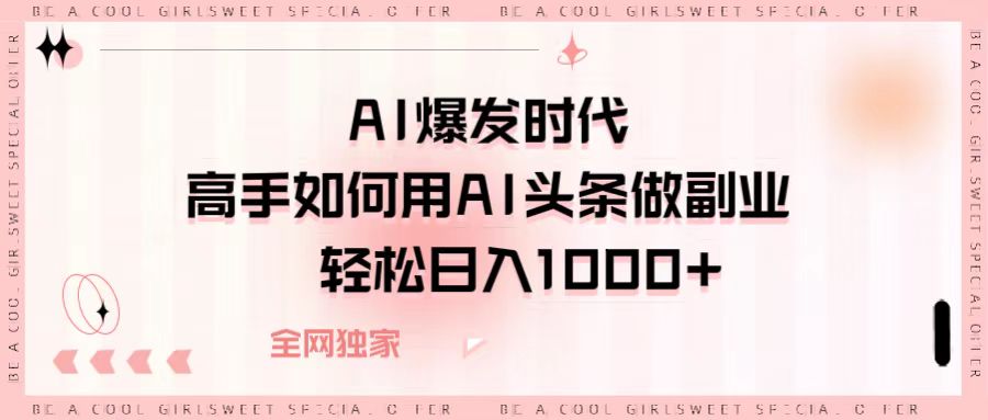 AI爆发时代，高手如何用AI头条做副业，轻松日入1000+-阿戒项目库