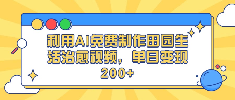 利用AI免费制作田园生活治愈视频，单日变现200+-阿戒项目库
