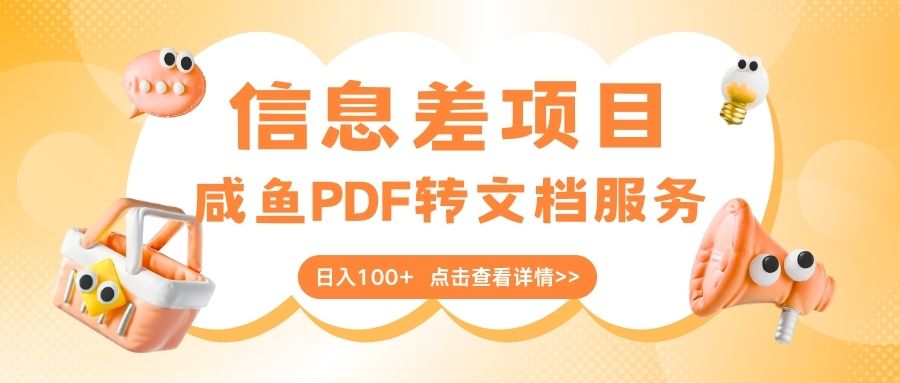 最新信息差项目，咸鱼PDF转文档服务，日入100+-阿戒项目库
