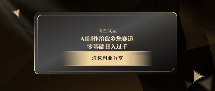 AI制作治愈乡愁赛道，零基础日入过千-阿戒项目库