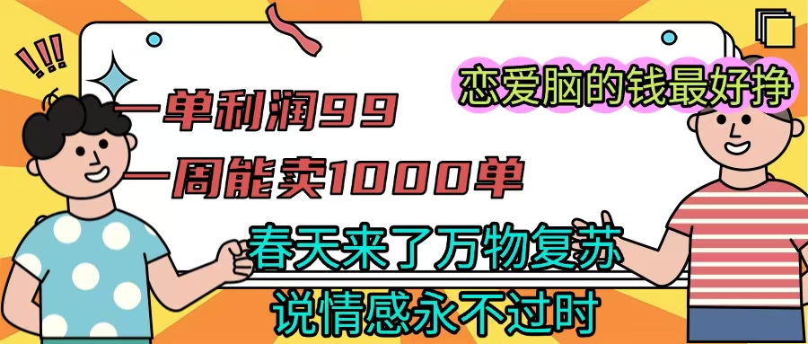 《一单利润99 一周能出1000单，春天来了，万物复苏，恋爱脑的钱最好赚》-阿戒项目库